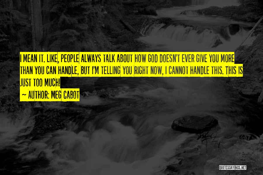 Meg Cabot Quotes: I Mean It. Like, People Always Talk About How God Doesn't Ever Give You More Than You Can Handle, But