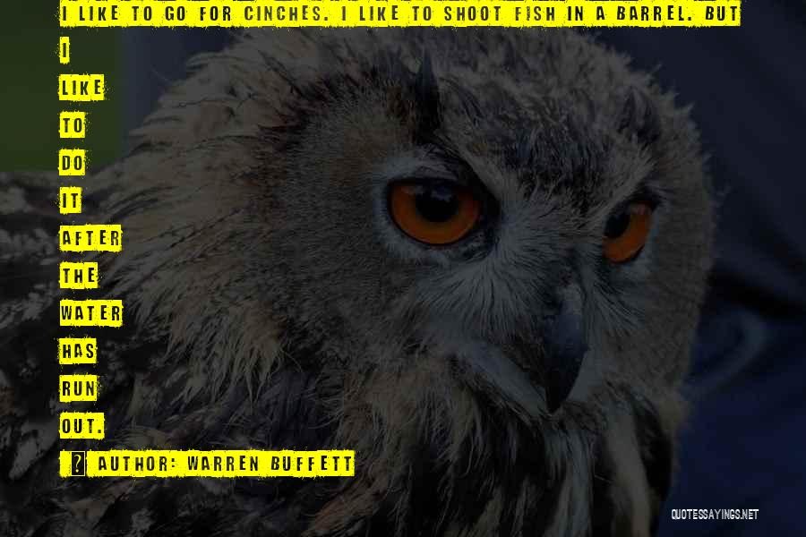 Warren Buffett Quotes: I Like To Go For Cinches. I Like To Shoot Fish In A Barrel. But I Like To Do It