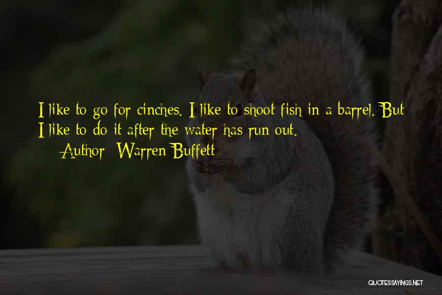 Warren Buffett Quotes: I Like To Go For Cinches. I Like To Shoot Fish In A Barrel. But I Like To Do It
