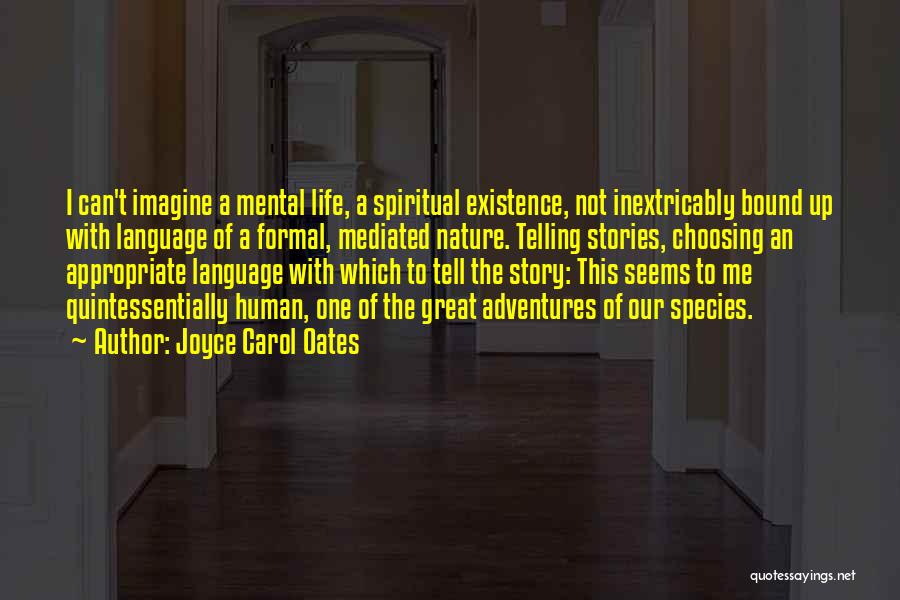 Joyce Carol Oates Quotes: I Can't Imagine A Mental Life, A Spiritual Existence, Not Inextricably Bound Up With Language Of A Formal, Mediated Nature.