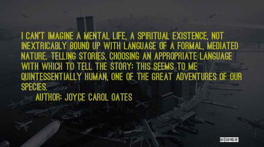 Joyce Carol Oates Quotes: I Can't Imagine A Mental Life, A Spiritual Existence, Not Inextricably Bound Up With Language Of A Formal, Mediated Nature.