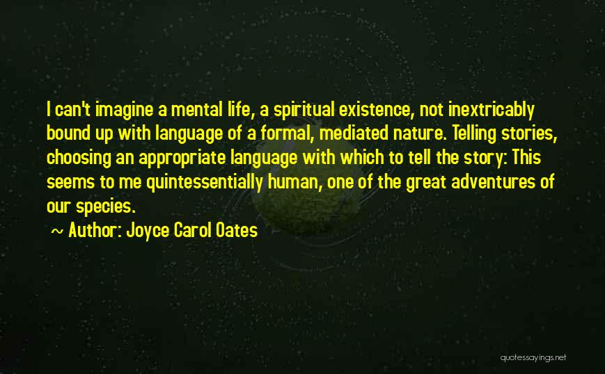 Joyce Carol Oates Quotes: I Can't Imagine A Mental Life, A Spiritual Existence, Not Inextricably Bound Up With Language Of A Formal, Mediated Nature.
