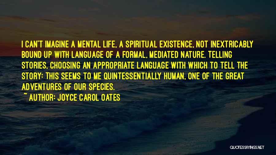 Joyce Carol Oates Quotes: I Can't Imagine A Mental Life, A Spiritual Existence, Not Inextricably Bound Up With Language Of A Formal, Mediated Nature.