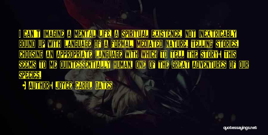 Joyce Carol Oates Quotes: I Can't Imagine A Mental Life, A Spiritual Existence, Not Inextricably Bound Up With Language Of A Formal, Mediated Nature.