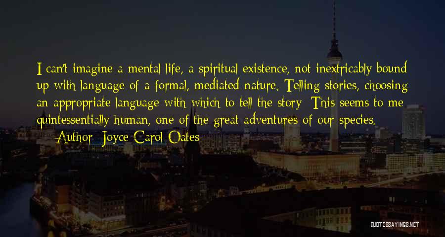 Joyce Carol Oates Quotes: I Can't Imagine A Mental Life, A Spiritual Existence, Not Inextricably Bound Up With Language Of A Formal, Mediated Nature.