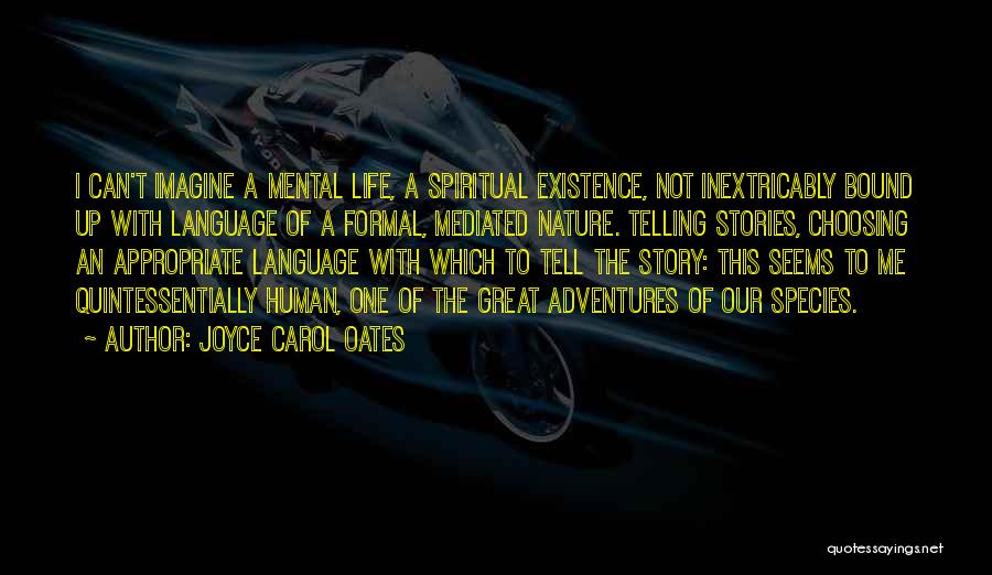 Joyce Carol Oates Quotes: I Can't Imagine A Mental Life, A Spiritual Existence, Not Inextricably Bound Up With Language Of A Formal, Mediated Nature.