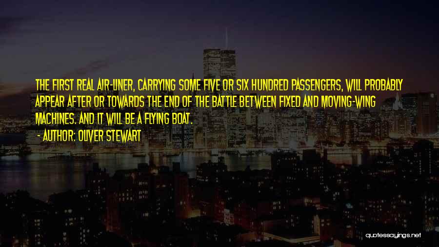 Oliver Stewart Quotes: The First Real Air-liner, Carrying Some Five Or Six Hundred Passengers, Will Probably Appear After Or Towards The End Of
