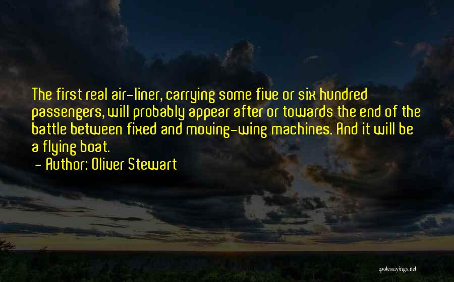 Oliver Stewart Quotes: The First Real Air-liner, Carrying Some Five Or Six Hundred Passengers, Will Probably Appear After Or Towards The End Of