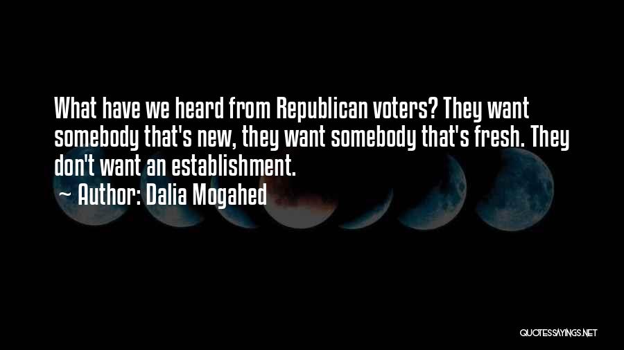 Dalia Mogahed Quotes: What Have We Heard From Republican Voters? They Want Somebody That's New, They Want Somebody That's Fresh. They Don't Want