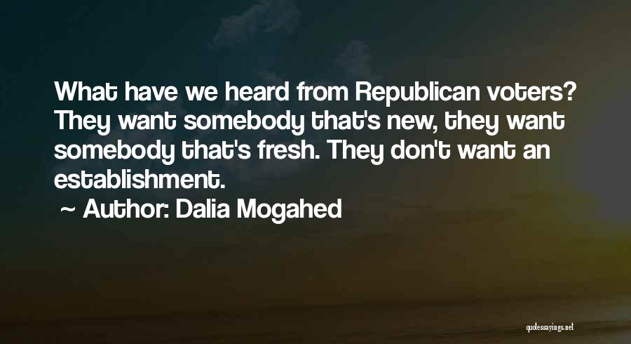 Dalia Mogahed Quotes: What Have We Heard From Republican Voters? They Want Somebody That's New, They Want Somebody That's Fresh. They Don't Want