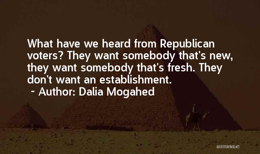 Dalia Mogahed Quotes: What Have We Heard From Republican Voters? They Want Somebody That's New, They Want Somebody That's Fresh. They Don't Want