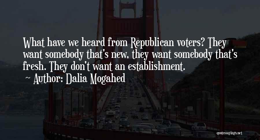 Dalia Mogahed Quotes: What Have We Heard From Republican Voters? They Want Somebody That's New, They Want Somebody That's Fresh. They Don't Want