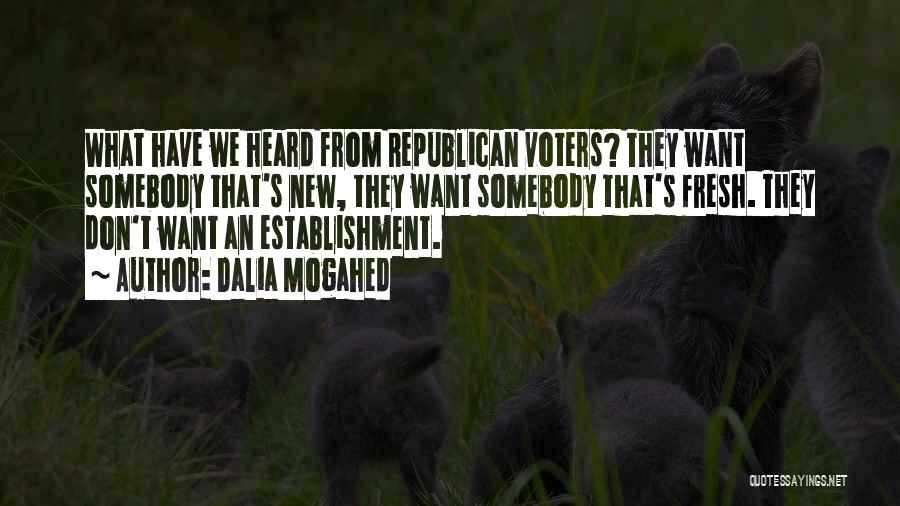 Dalia Mogahed Quotes: What Have We Heard From Republican Voters? They Want Somebody That's New, They Want Somebody That's Fresh. They Don't Want