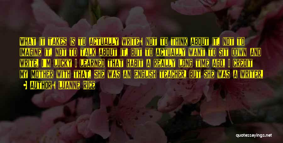 Luanne Rice Quotes: What It Takes Is To Actually Write: Not To Think About It, Not To Imagine It, Not To Talk About