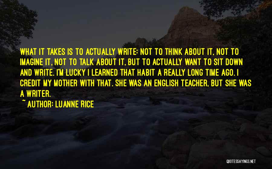 Luanne Rice Quotes: What It Takes Is To Actually Write: Not To Think About It, Not To Imagine It, Not To Talk About