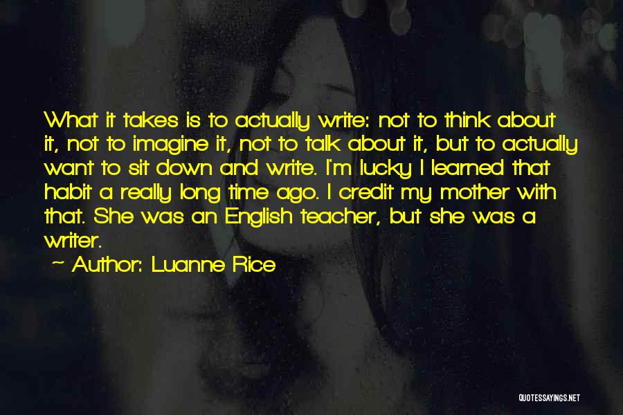 Luanne Rice Quotes: What It Takes Is To Actually Write: Not To Think About It, Not To Imagine It, Not To Talk About