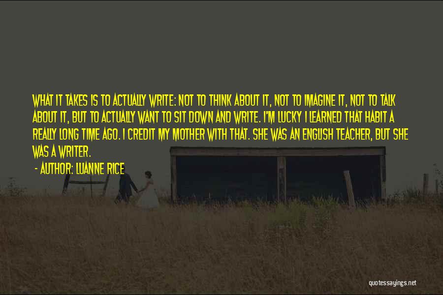 Luanne Rice Quotes: What It Takes Is To Actually Write: Not To Think About It, Not To Imagine It, Not To Talk About