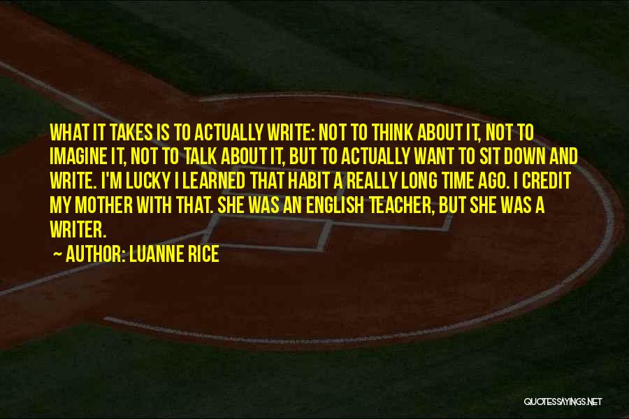 Luanne Rice Quotes: What It Takes Is To Actually Write: Not To Think About It, Not To Imagine It, Not To Talk About