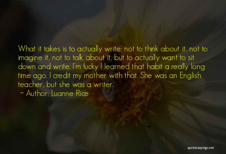 Luanne Rice Quotes: What It Takes Is To Actually Write: Not To Think About It, Not To Imagine It, Not To Talk About