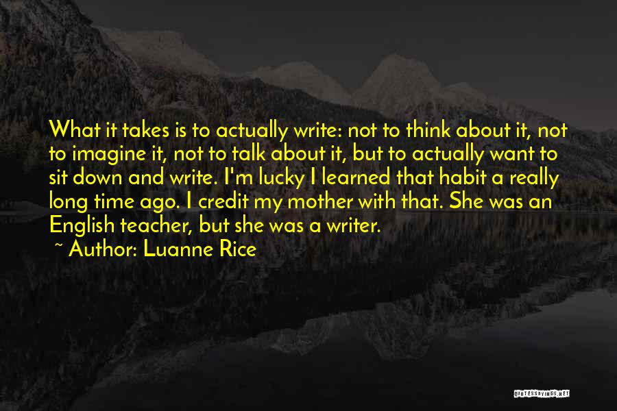 Luanne Rice Quotes: What It Takes Is To Actually Write: Not To Think About It, Not To Imagine It, Not To Talk About