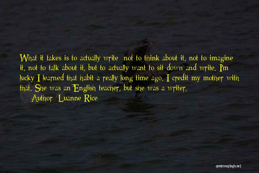 Luanne Rice Quotes: What It Takes Is To Actually Write: Not To Think About It, Not To Imagine It, Not To Talk About