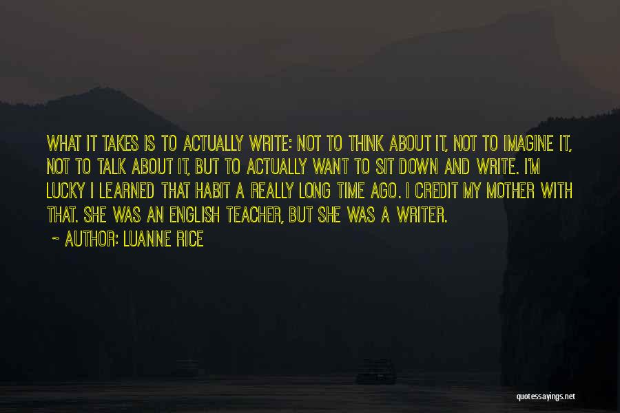 Luanne Rice Quotes: What It Takes Is To Actually Write: Not To Think About It, Not To Imagine It, Not To Talk About