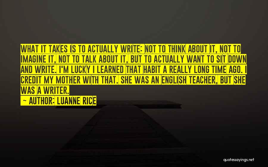 Luanne Rice Quotes: What It Takes Is To Actually Write: Not To Think About It, Not To Imagine It, Not To Talk About