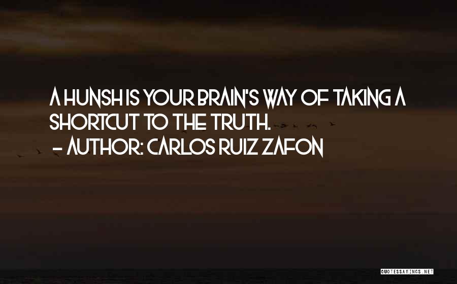 Carlos Ruiz Zafon Quotes: A Hunsh Is Your Brain's Way Of Taking A Shortcut To The Truth.