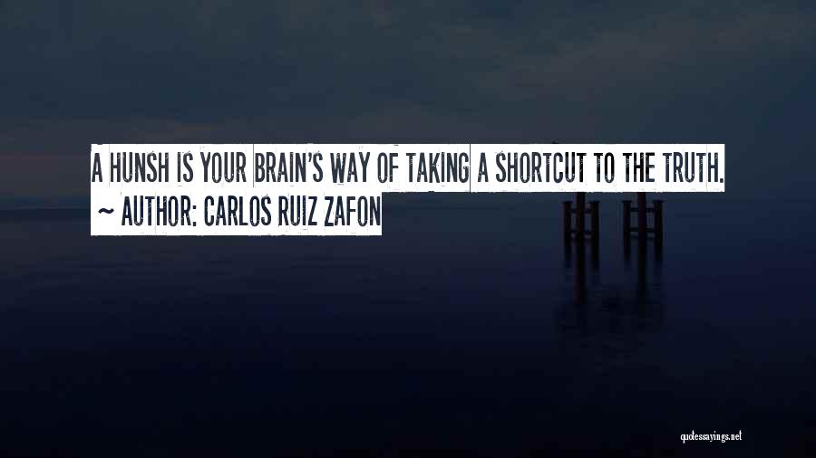 Carlos Ruiz Zafon Quotes: A Hunsh Is Your Brain's Way Of Taking A Shortcut To The Truth.