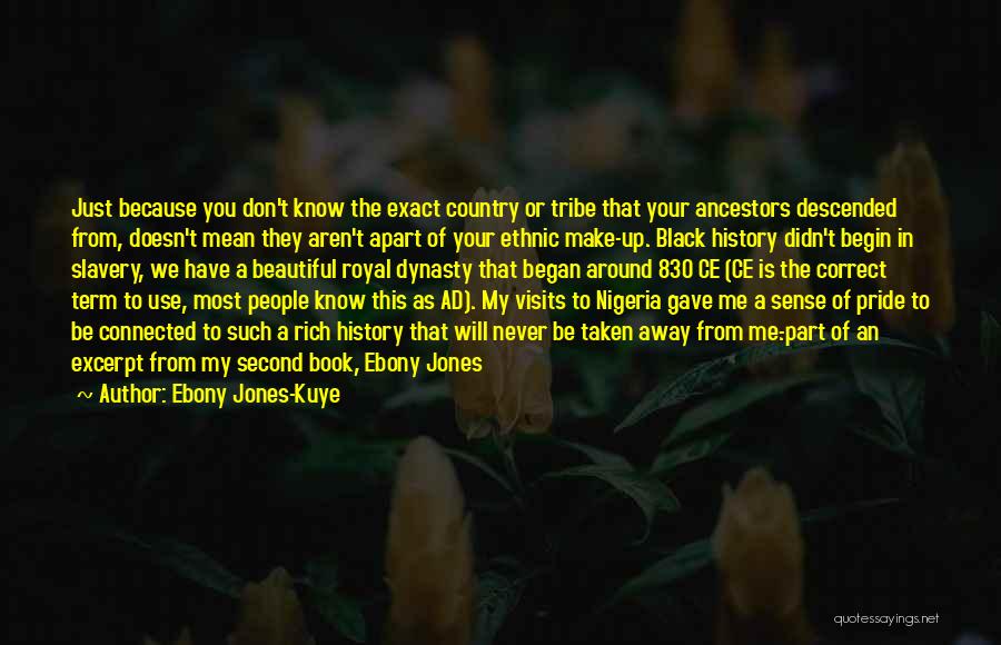 Ebony Jones-Kuye Quotes: Just Because You Don't Know The Exact Country Or Tribe That Your Ancestors Descended From, Doesn't Mean They Aren't Apart