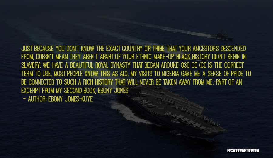 Ebony Jones-Kuye Quotes: Just Because You Don't Know The Exact Country Or Tribe That Your Ancestors Descended From, Doesn't Mean They Aren't Apart