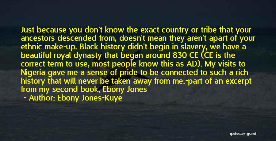 Ebony Jones-Kuye Quotes: Just Because You Don't Know The Exact Country Or Tribe That Your Ancestors Descended From, Doesn't Mean They Aren't Apart