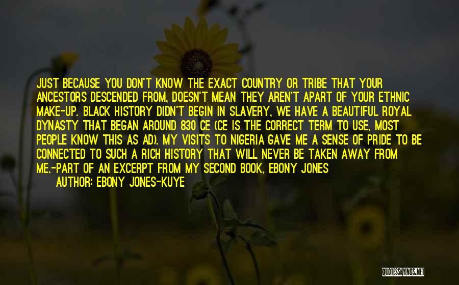 Ebony Jones-Kuye Quotes: Just Because You Don't Know The Exact Country Or Tribe That Your Ancestors Descended From, Doesn't Mean They Aren't Apart