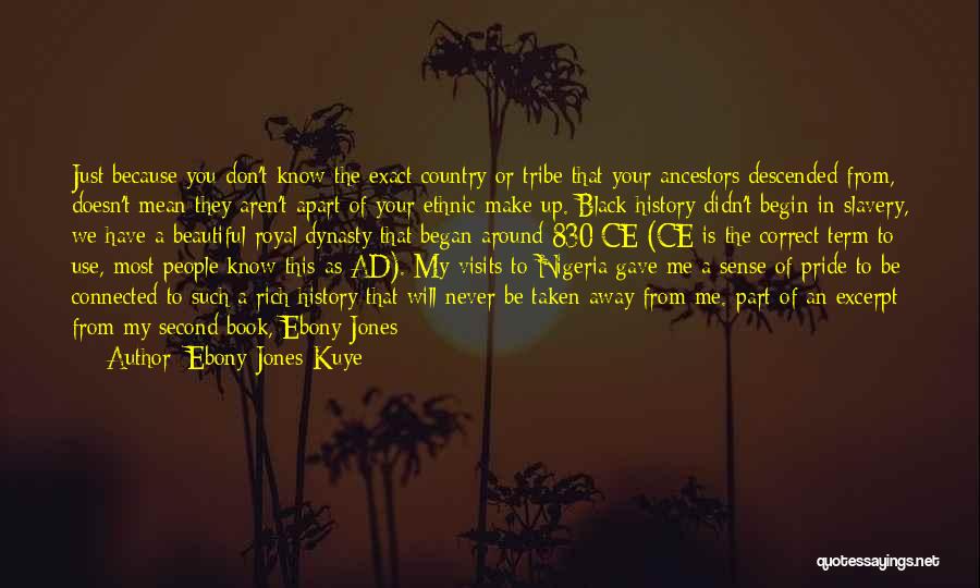 Ebony Jones-Kuye Quotes: Just Because You Don't Know The Exact Country Or Tribe That Your Ancestors Descended From, Doesn't Mean They Aren't Apart