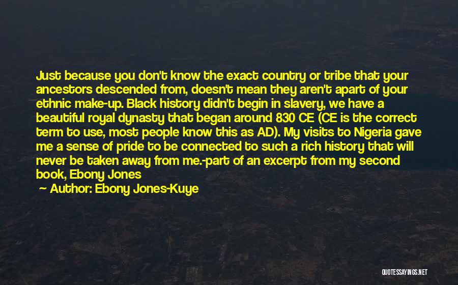 Ebony Jones-Kuye Quotes: Just Because You Don't Know The Exact Country Or Tribe That Your Ancestors Descended From, Doesn't Mean They Aren't Apart