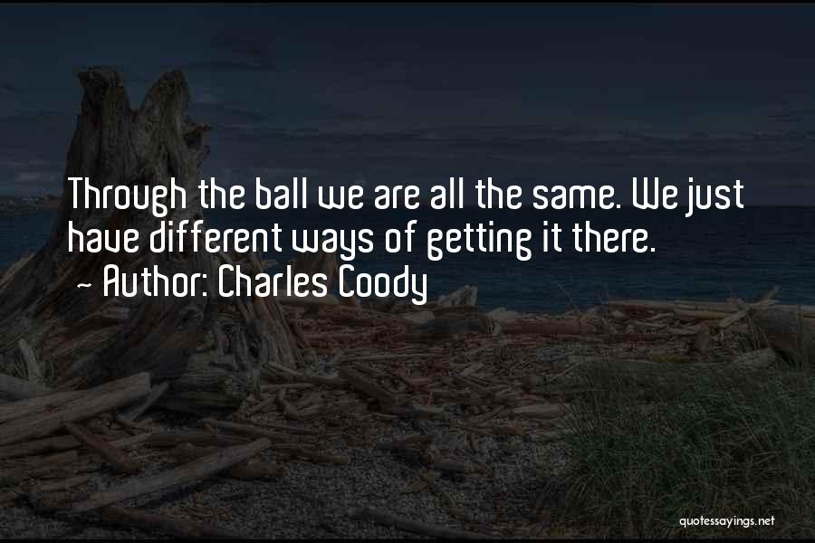 Charles Coody Quotes: Through The Ball We Are All The Same. We Just Have Different Ways Of Getting It There.