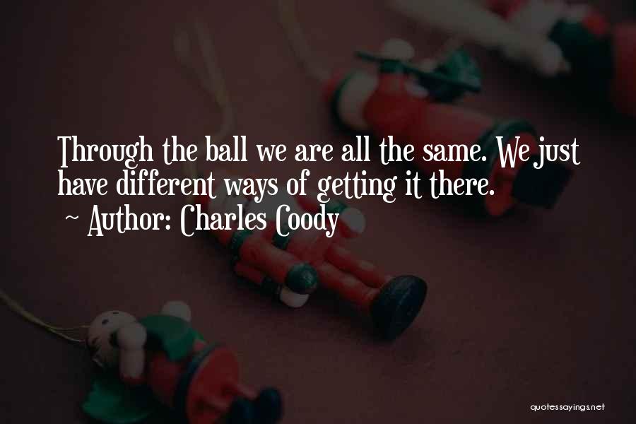 Charles Coody Quotes: Through The Ball We Are All The Same. We Just Have Different Ways Of Getting It There.