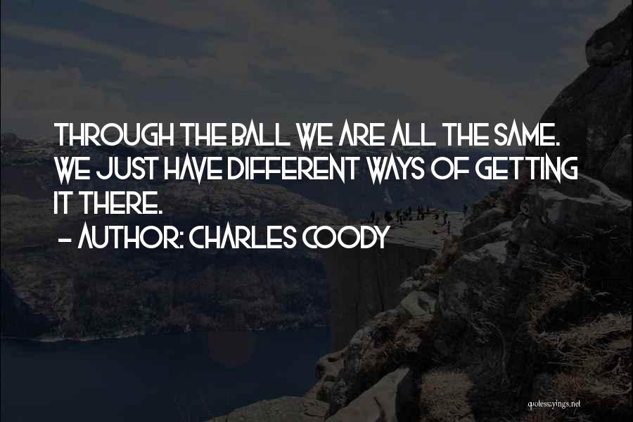 Charles Coody Quotes: Through The Ball We Are All The Same. We Just Have Different Ways Of Getting It There.