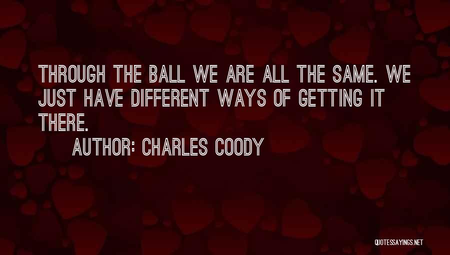 Charles Coody Quotes: Through The Ball We Are All The Same. We Just Have Different Ways Of Getting It There.