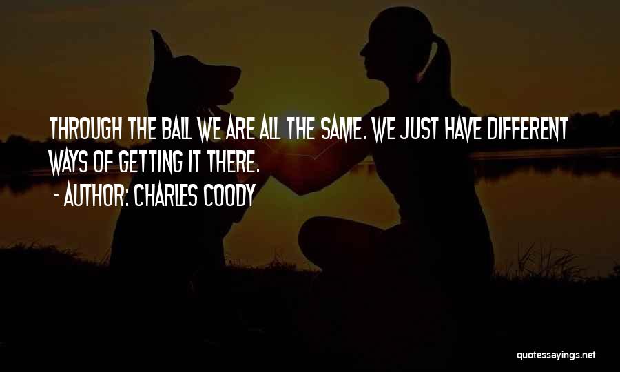Charles Coody Quotes: Through The Ball We Are All The Same. We Just Have Different Ways Of Getting It There.