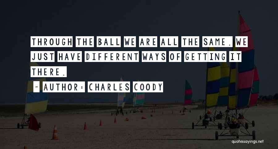 Charles Coody Quotes: Through The Ball We Are All The Same. We Just Have Different Ways Of Getting It There.