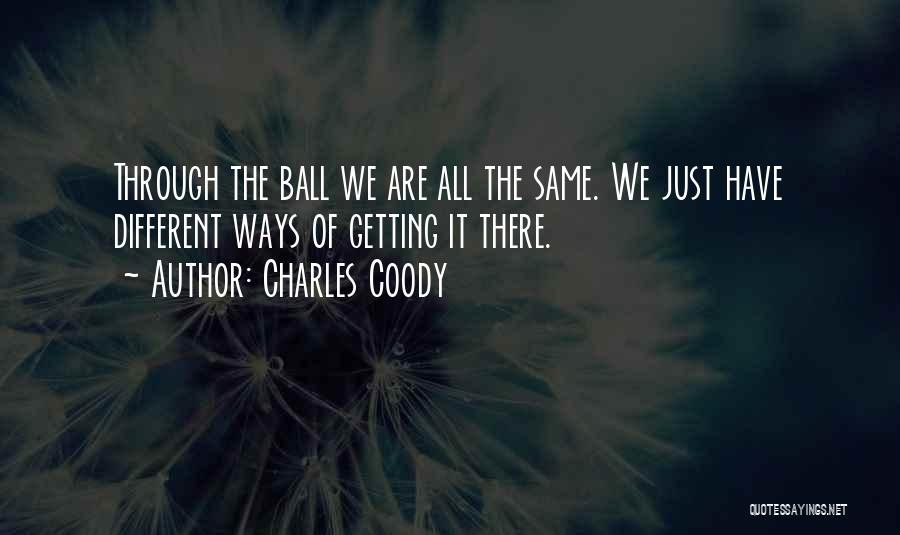 Charles Coody Quotes: Through The Ball We Are All The Same. We Just Have Different Ways Of Getting It There.