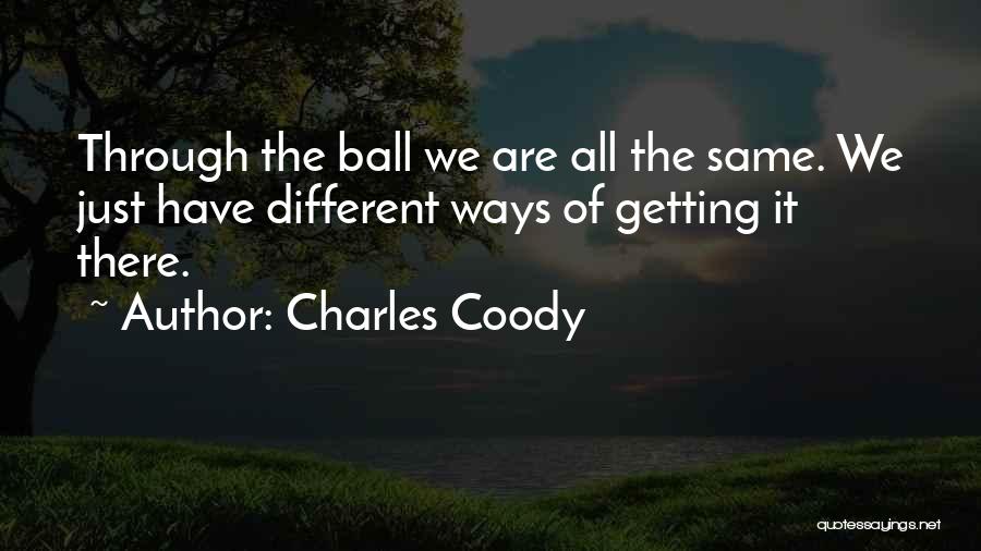 Charles Coody Quotes: Through The Ball We Are All The Same. We Just Have Different Ways Of Getting It There.