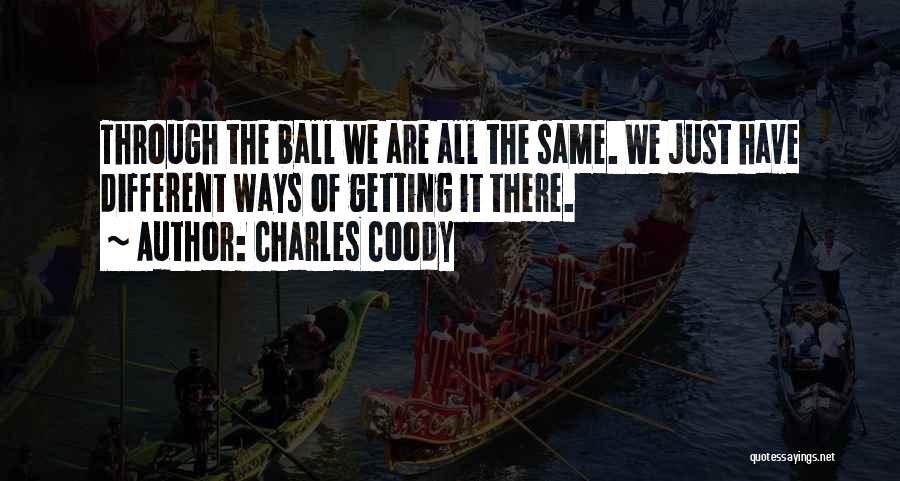 Charles Coody Quotes: Through The Ball We Are All The Same. We Just Have Different Ways Of Getting It There.