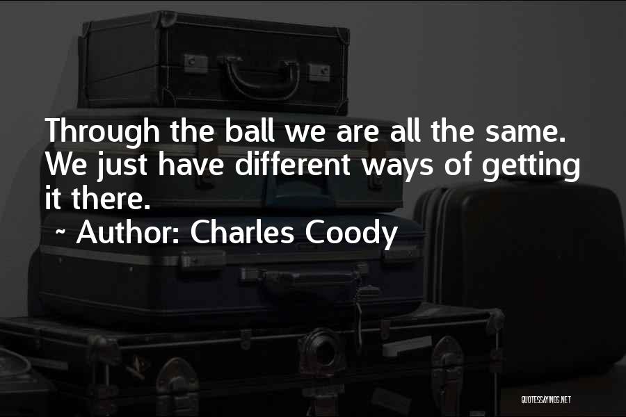 Charles Coody Quotes: Through The Ball We Are All The Same. We Just Have Different Ways Of Getting It There.