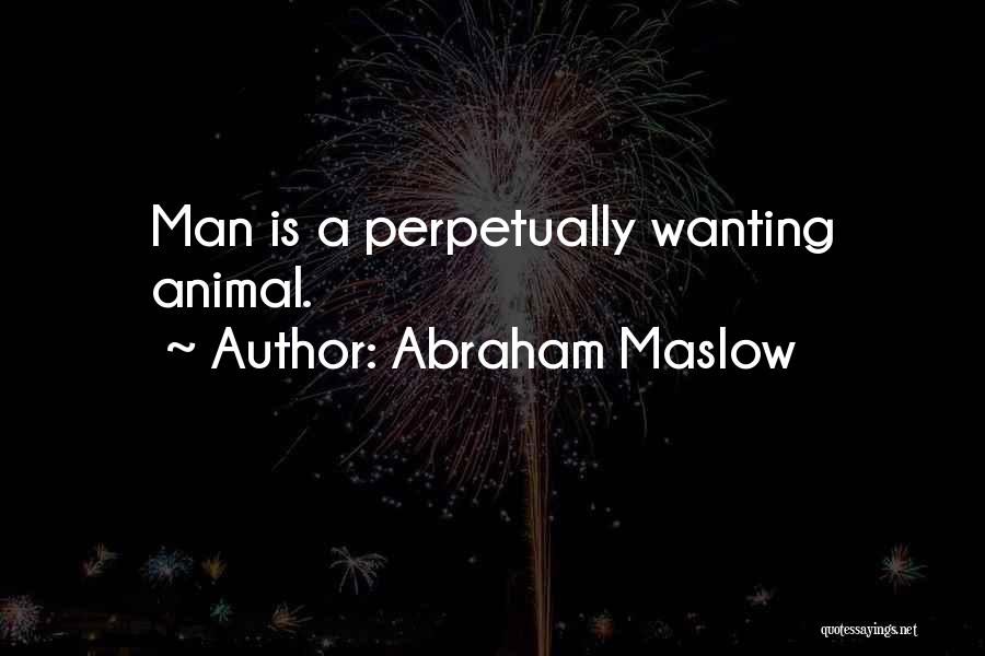 Abraham Maslow Quotes: Man Is A Perpetually Wanting Animal.