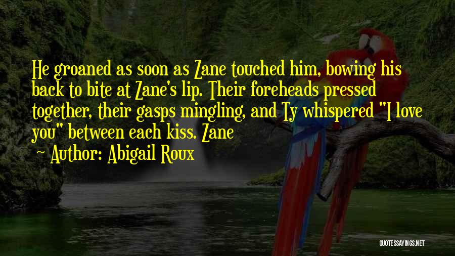 Abigail Roux Quotes: He Groaned As Soon As Zane Touched Him, Bowing His Back To Bite At Zane's Lip. Their Foreheads Pressed Together,