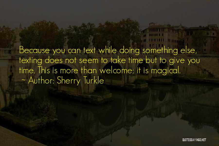 Sherry Turkle Quotes: Because You Can Text While Doing Something Else, Texting Does Not Seem To Take Time But To Give You Time.