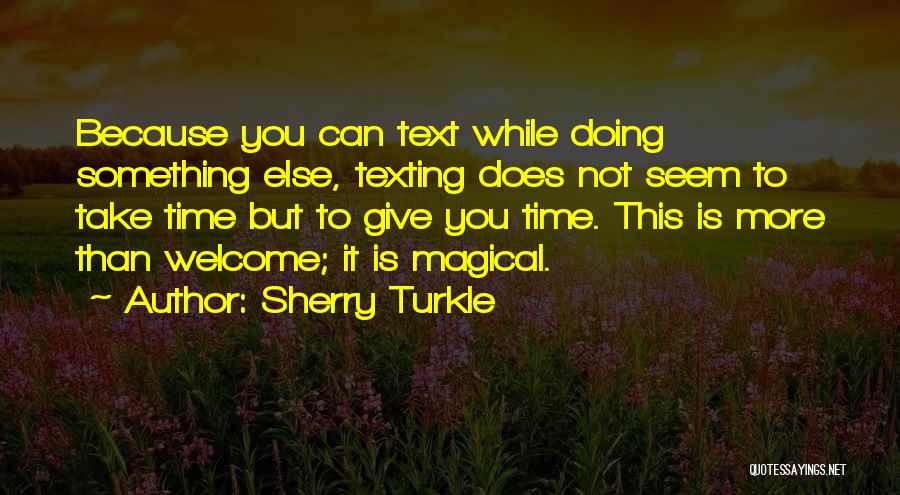 Sherry Turkle Quotes: Because You Can Text While Doing Something Else, Texting Does Not Seem To Take Time But To Give You Time.