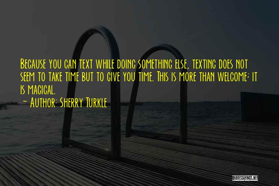 Sherry Turkle Quotes: Because You Can Text While Doing Something Else, Texting Does Not Seem To Take Time But To Give You Time.